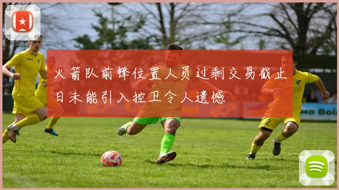 火箭队前锋位置人员过剩交易截止日未能引入控卫令人遗憾