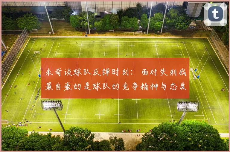 米奇谈球队反弹时刻：面对失利我最自豪的是球队的竞争精神与态度