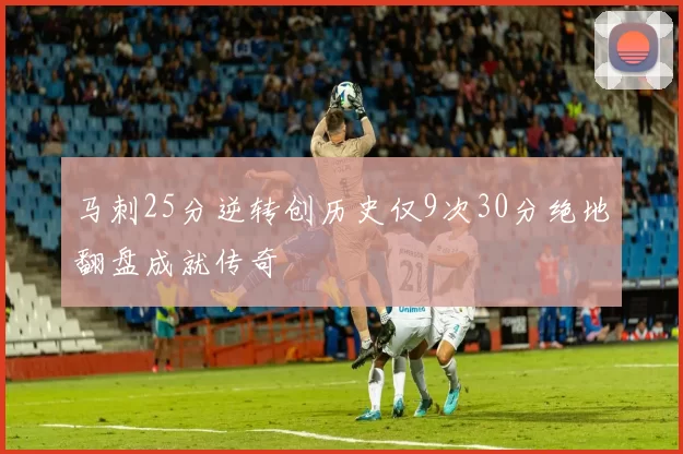 马刺25分逆转创历史仅9次30分绝地翻盘成就传奇