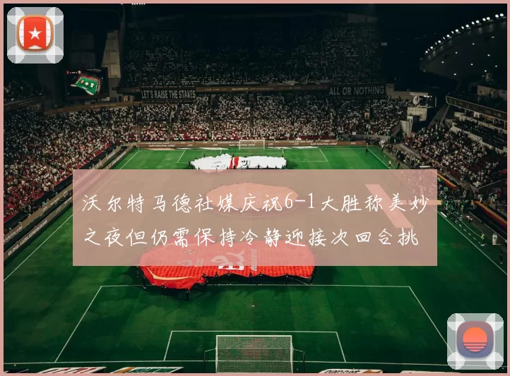沃尔特马德社媒庆祝6-1大胜称美妙之夜但仍需保持冷静迎接次回合挑战