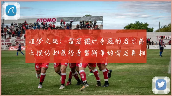 追梦之路：雷霆摆烂夺冠的启示爵士模仿却惹怒普雷斯蒂的背后真相