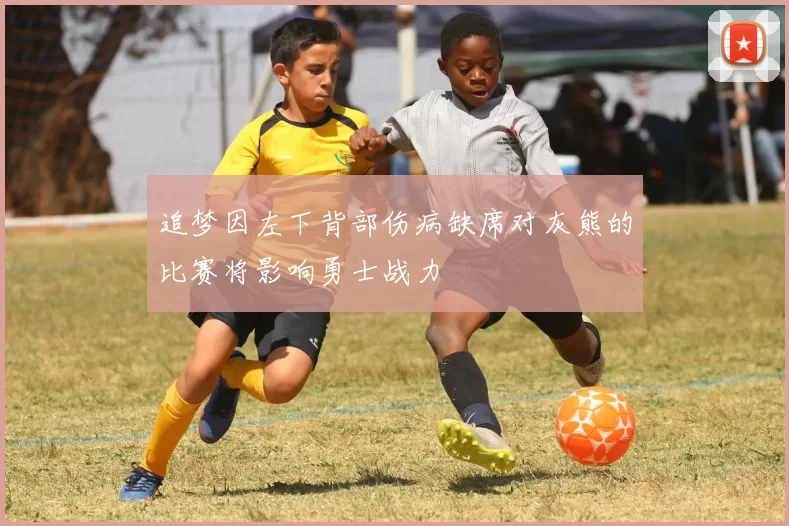 追梦因左下背部伤病缺席对灰熊的比赛将影响勇士战力