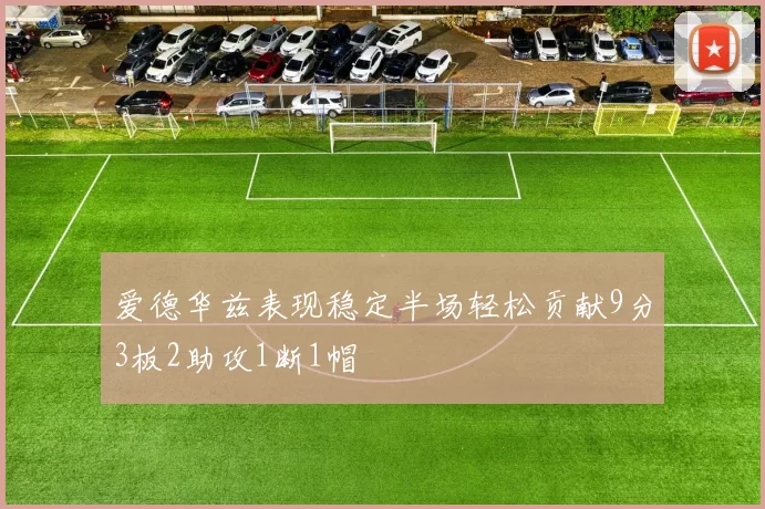 爱德华兹表现稳定半场轻松贡献9分3板2助攻1断1帽