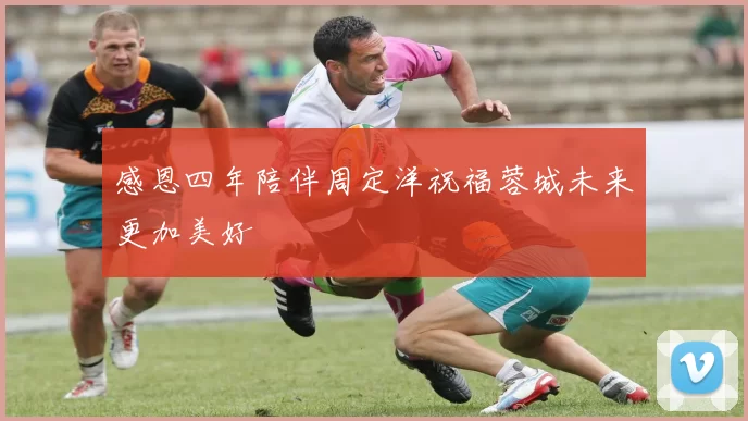 感恩四年陪伴周定洋祝福蓉城未来更加美好