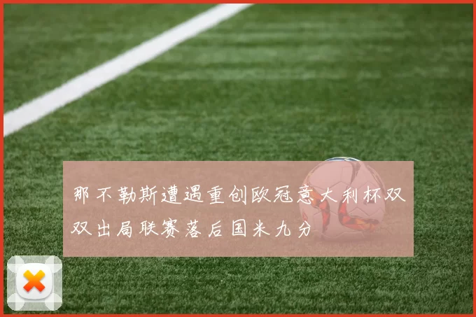 那不勒斯遭遇重创欧冠意大利杯双双出局联赛落后国米九分