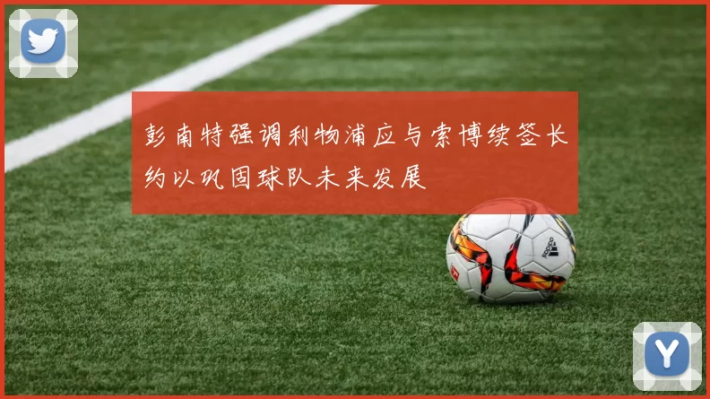 彭南特强调利物浦应与索博续签长约以巩固球队未来发展