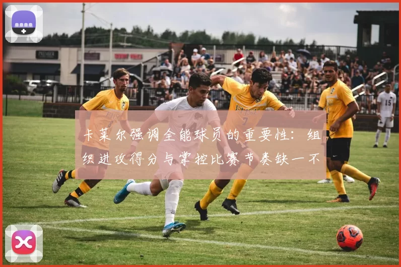 卡莱尔强调全能球员的重要性：组织进攻得分与掌控比赛节奏缺一不可