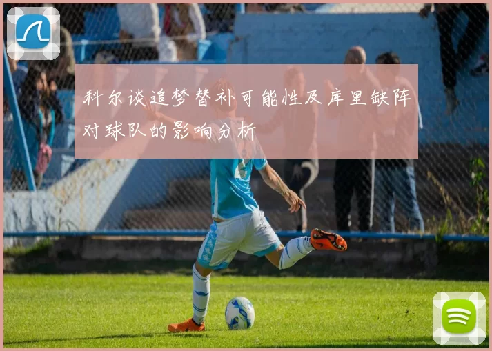 科尔谈追梦替补可能性及库里缺阵对球队的影响分析