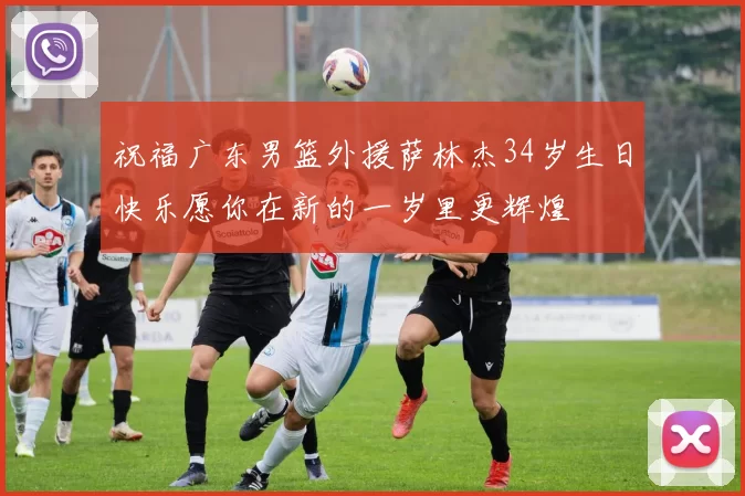 祝福广东男篮外援萨林杰34岁生日快乐愿你在新的一岁里更辉煌
