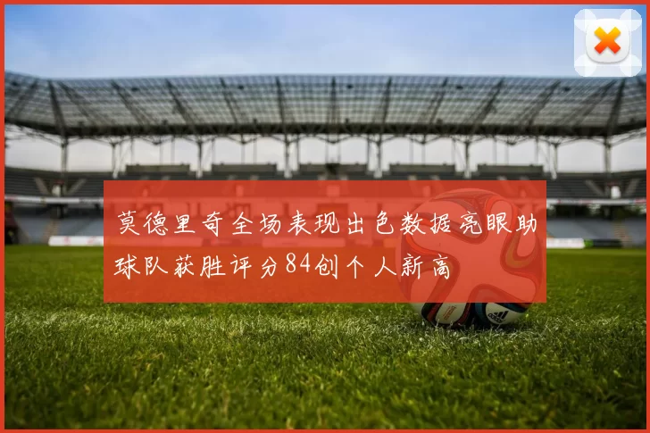 莫德里奇全场表现出色数据亮眼助球队获胜评分84创个人新高