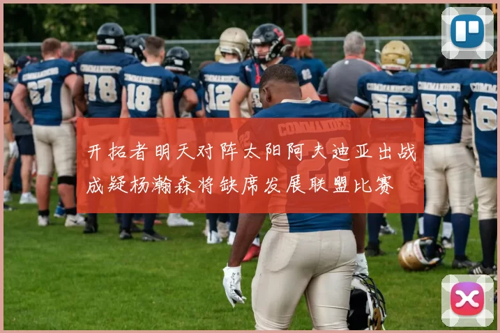 开拓者明天对阵太阳阿夫迪亚出战成疑杨瀚森将缺席发展联盟比赛