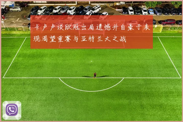 卡卢卢谈欧冠出局遗憾并自豪于表现渴望重赛与亚特兰大之战