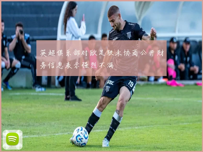 英超俱乐部对欧足联未协商公开财务信息表示强烈不满