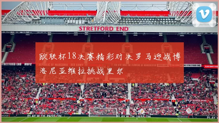 欧联杯18决赛精彩对决罗马迎战博洛尼亚维拉挑战里尔