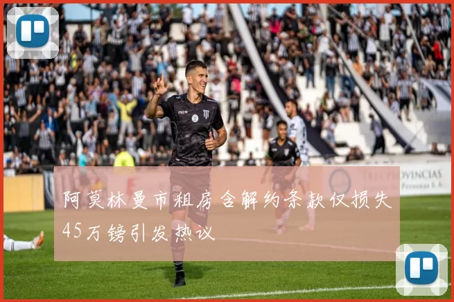阿莫林曼市租房含解约条款仅损失45万镑引发热议